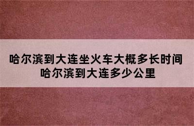 哈尔滨到大连坐火车大概多长时间 哈尔滨到大连多少公里